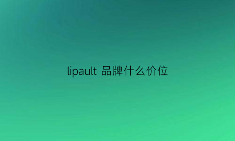 lipault品牌什么价位(lippi是什么牌子)